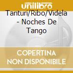 Tanturi/Ribo/Videla - Noches De Tango cd musicale di Tanturi/Ribo/Videla