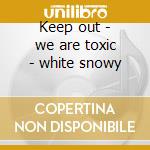 Keep out - we are toxic - white snowy cd musicale di Snowy white & the white flames