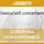Enescu/sinf.concertante cd musicale di Cristian Mandeal