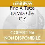 Fino A Tutta La Vita Che C'e' cd