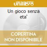 Un gioco senza eta' cd