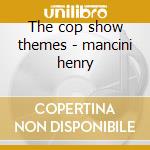 The cop show themes - mancini henry cd