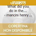 What did you do in the... - mancini henry o.s.t. cd