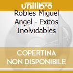 Robles Miguel Angel - Exitos Inolvidables cd musicale di Robles Miguel Angel