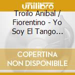 Troilo Anibal / Fiorentino - Yo Soy El Tango Vol. 3 cd musicale di Troilo Anibal / Fiorentino