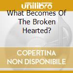 What Becomes Of The Broken Hearted? cd