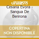 Cesaria Evora - Sangua De Berirona cd