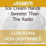 Ice Cream Hands - Sweeter Than The Radio cd musicale di Ice Cream Hands