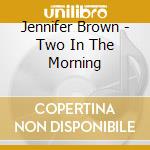 Jennifer Brown - Two In The Morning cd