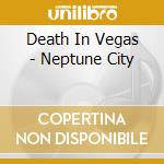 Death In Vegas - Neptune City cd musicale di Death In Vegas