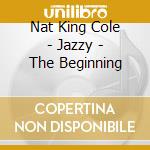Nat King Cole - Jazzy - The Beginning cd