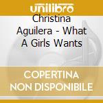 Christina Aguilera - What A Girls Wants cd musicale di Cristina Aguilera