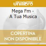 Mega Fm - A Tua Musica cd musicale di Mega Fm