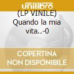 (LP VINILE) Quando la mia vita..-0 cd