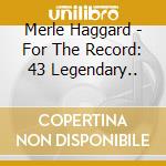 Merle Haggard - For The Record: 43 Legendary.. cd