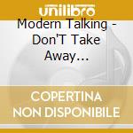 Modern Talking - Don'T Take Away... cd musicale di Modern Talking