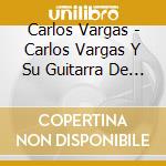 Carlos Vargas - Carlos Vargas Y Su Guitarra De Oro cd musicale di Carlos Vargas