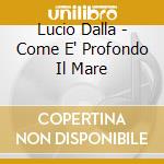 Lucio Dalla - Come E' Profondo Il Mare cd