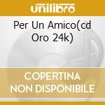 Per Un Amico(cd Oro 24k) cd