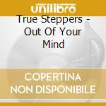 True Steppers - Out Of Your Mind cd musicale di TRUE STEPPERS AND DANE BOWERS
