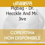 Pigbag - Dr. Hecckle And Mr. Jive cd musicale di Pigbag