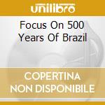 Focus On 500 Years Of Brazil cd