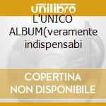 L'UNICO ALBUM(veramente indispensabi cd