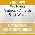 Wolfgang Ambros - Ambros Singt Waits cd musicale di Wolfgang Ambros