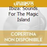Ibiza: Sounds For The Magic Island cd musicale di ARTISTI VARI
