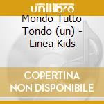 Mondo Tutto Tondo (un) - Linea Kids cd