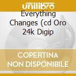 Everything Changes (cd Oro 24k Digip cd