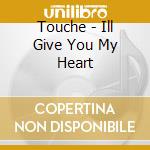Touche - Ill Give You My Heart cd musicale di Touche