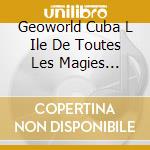 Geoworld Cuba L Ile De Toutes Les Magies Musicales cd