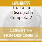 Tru La La - Discografia Completa 2 cd musicale di Tru La La