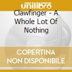 Clawfinger - A Whole Lot Of Nothing cd musicale di Clawfinger
