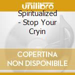 Spiritualized - Stop Your Cryin cd