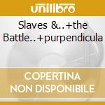 Slaves &..+the Battle..+purpendicula