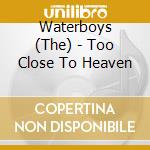 Waterboys (The) - Too Close To Heaven cd musicale di WATERBOYS