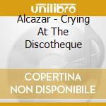 Alcazar - Crying At The Discotheque cd musicale di Alcazar