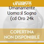 Umanamente Uomo:il Sogno (cd Oro 24k cd