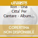 Ron - Una Citta' Per Cantare - Album D'Oro cd musicale di RON