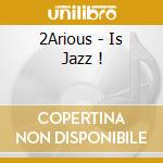 2Arious - Is Jazz ! cd