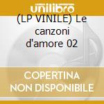 (LP VINILE) Le canzoni d'amore 02 cd