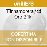 T'innamorerai/cd Oro 24k. cd musicale di Marco Masini