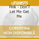 Pink - Don'T Let Me Get Me cd musicale di PINK