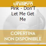 Pink - Don'T Let Me Get Me cd
