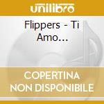 Flippers - Ti Amo... cd musicale di Flippers