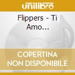 Flippers - Ti Amo... cd