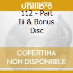 112 - Part Iii & Bonus Disc cd musicale di 112