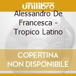 Alessandro De Francesca - Tropico Latino cd musicale di DE FRANCESCA ALESSANDRO